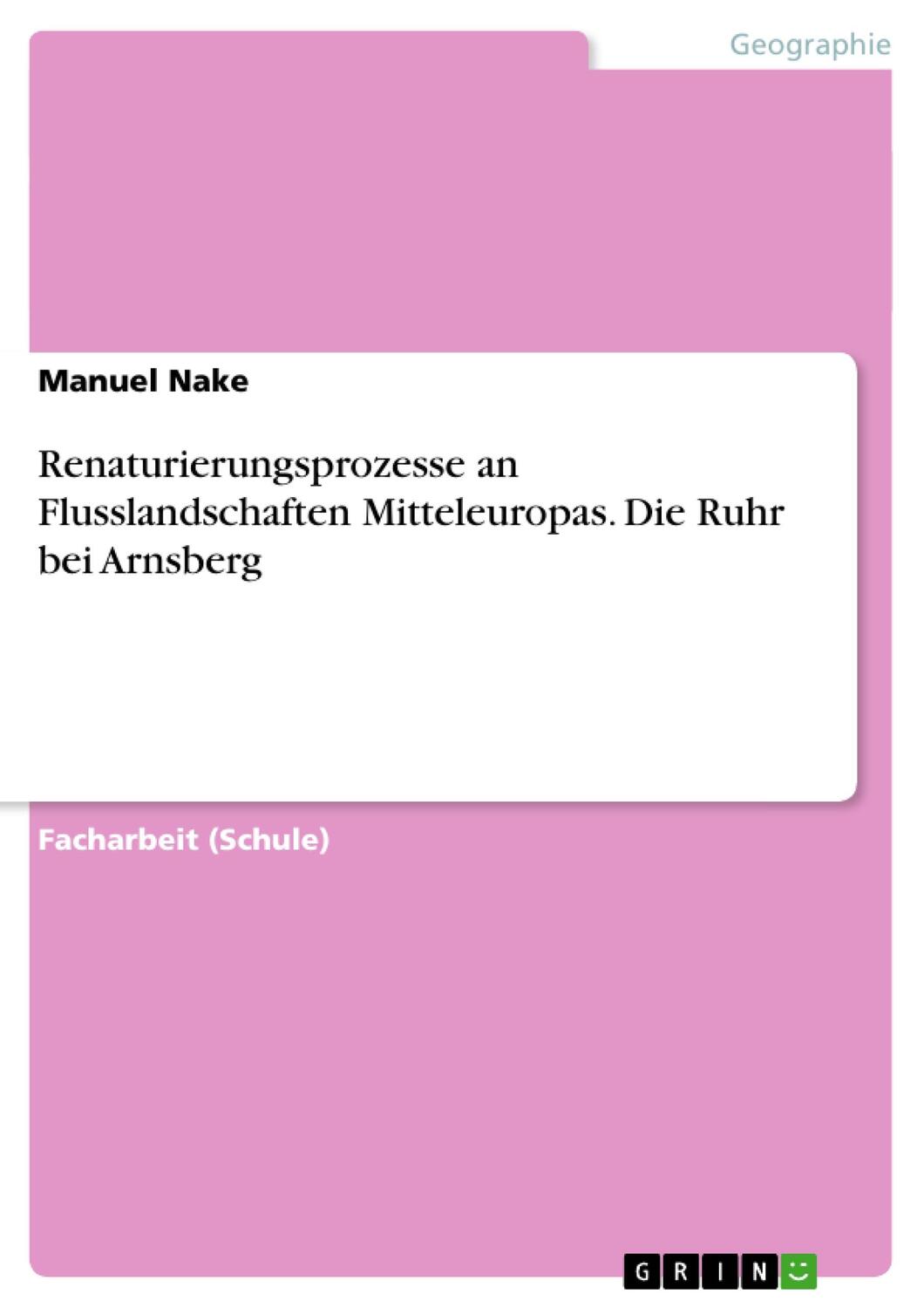Renaturierungsprozesse an Flusslandschaften Mitteleuropas. Die Ruhr bei Arnsberg - Nake, Manuel