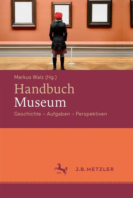 Cover: 9783476023759 | Handbuch Museum | Geschichte, Aufgaben, Perspektiven | Markus Walz