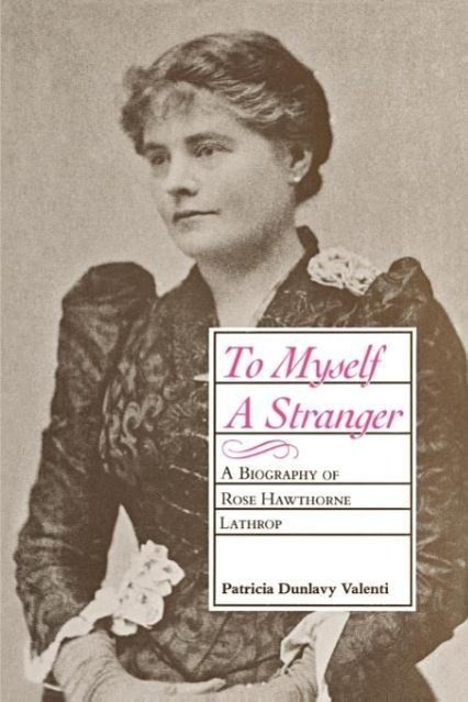Cover: 9780807124734 | To Myself a Stranger | A Biography of Rose Hawthorne Lathrop | Valenti