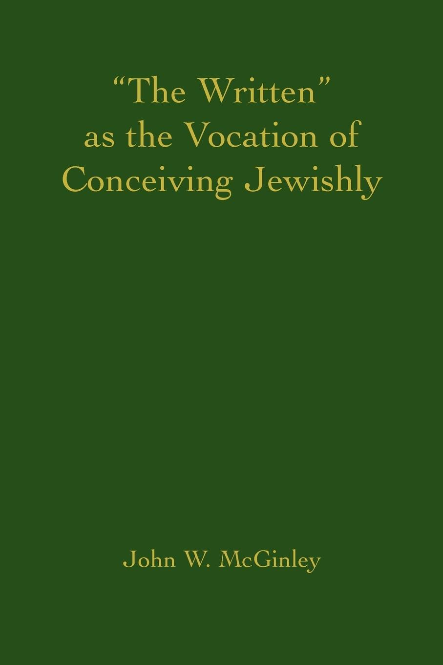 Cover: 9780595404889 | "The Written" as the Vocation of Conceiving Jewishly | John W McGinley