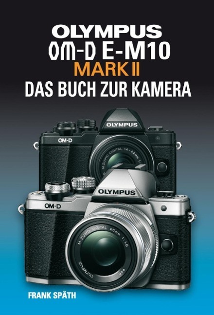 Cover: 9783941761605 | OLYMPUS OM-D E-M10 MARK II | DAS BUCH ZUR KAMERA | Frank Späth | Buch