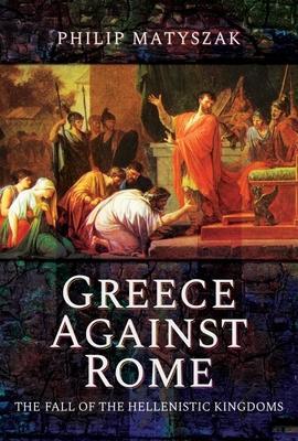 Cover: 9781399000123 | Greece Against Rome | The Fall of the Hellenistic Kingdoms 250 31 BC