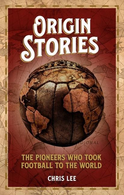 Cover: 9781785317699 | Origin Stories | The Pioneers Who Took Football to the World | Lee