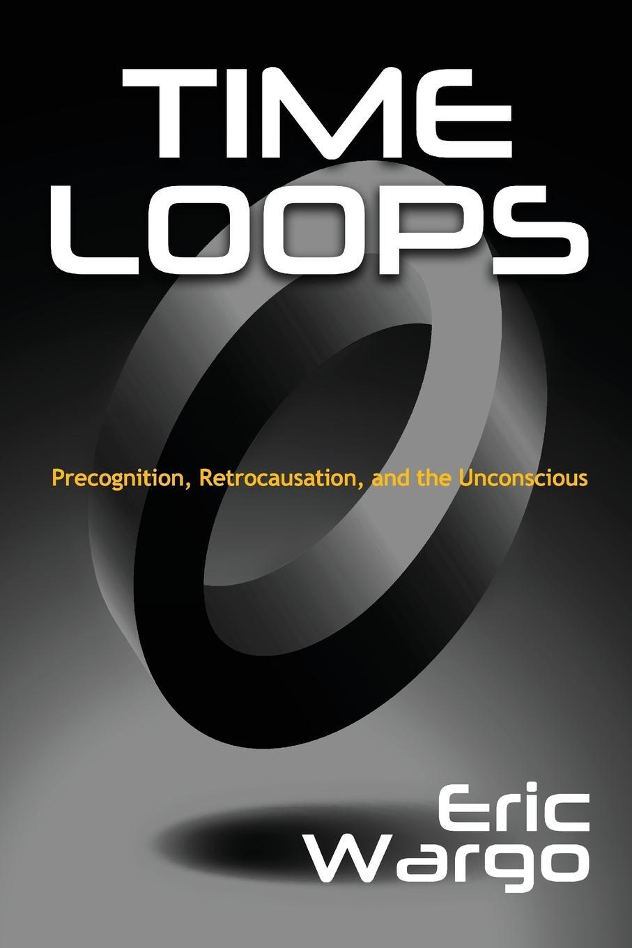 Cover: 9781938398926 | Time Loops | Precognition, Retrocausation, and the Unconscious | Wargo