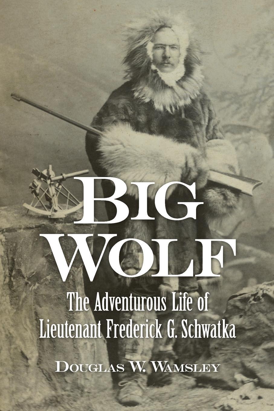 Cover: 9781939995421 | Big Wolf - The Adventurous Life of Lieutenant Frederick G. Schwatka