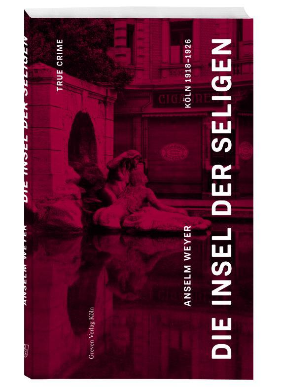 Cover: 9783774309494 | Die Insel der Seligen | True Crime Köln 1918 -1926 | Anselm Weyer