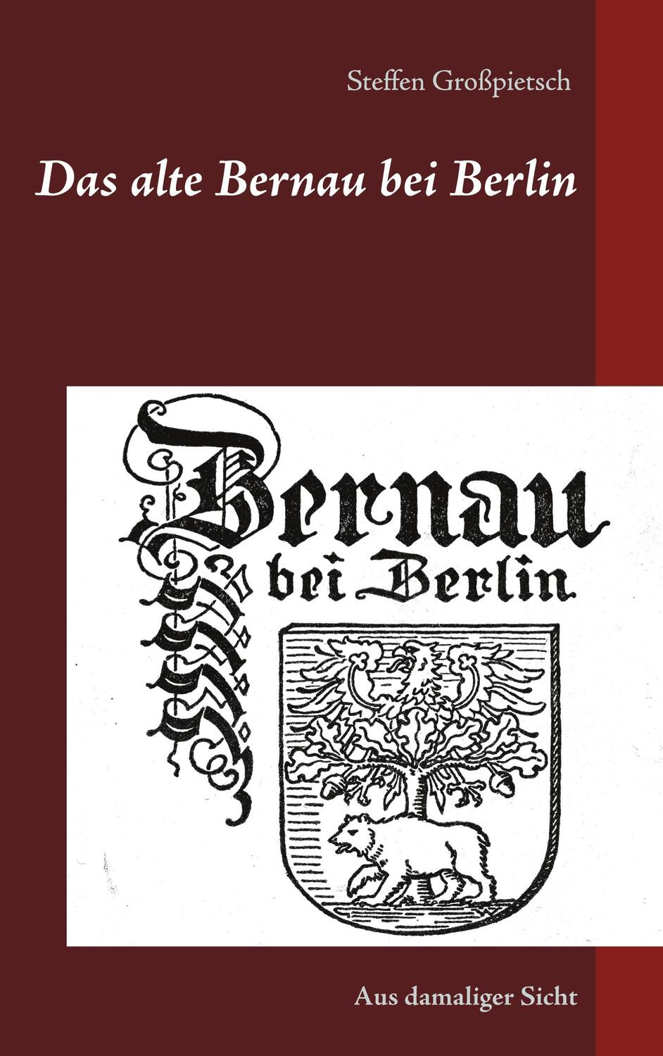 Cover: 9783752661354 | Das alte Bernau bei Berlin | Aus damaliger Sicht | Steffen Großpietsch
