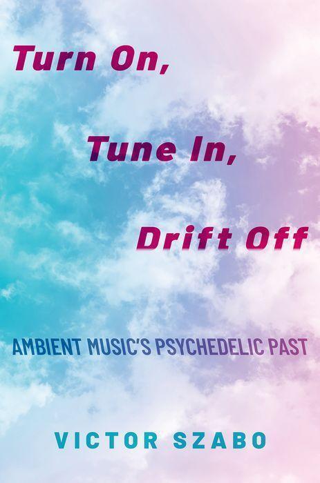Cover: 9780190699314 | Turn On, Tune In, Drift Off | Ambient Music's Psychedelic Past | Szabo
