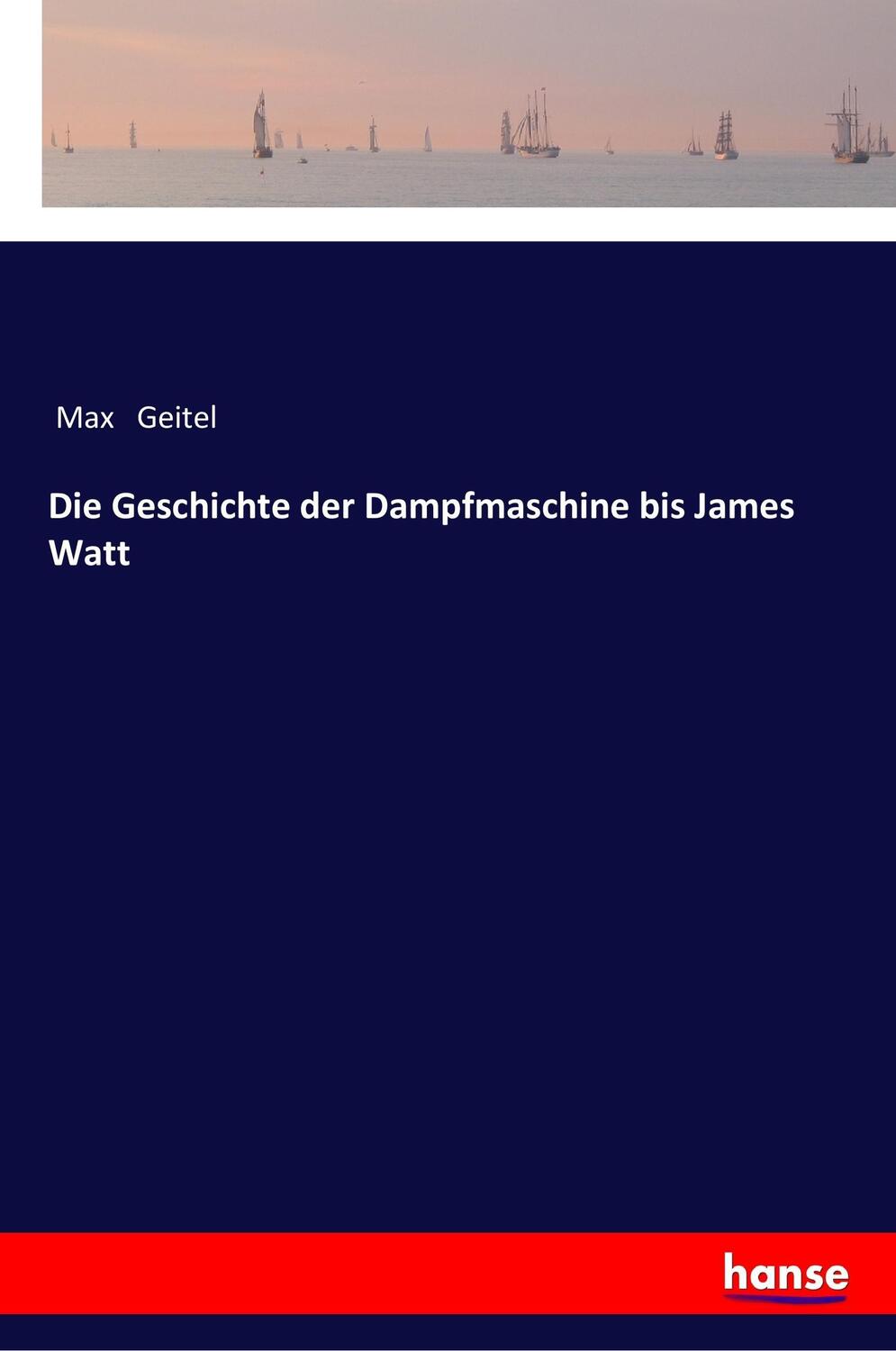 Cover: 9783337358181 | Die Geschichte der Dampfmaschine bis James Watt | Max Geitel | Buch