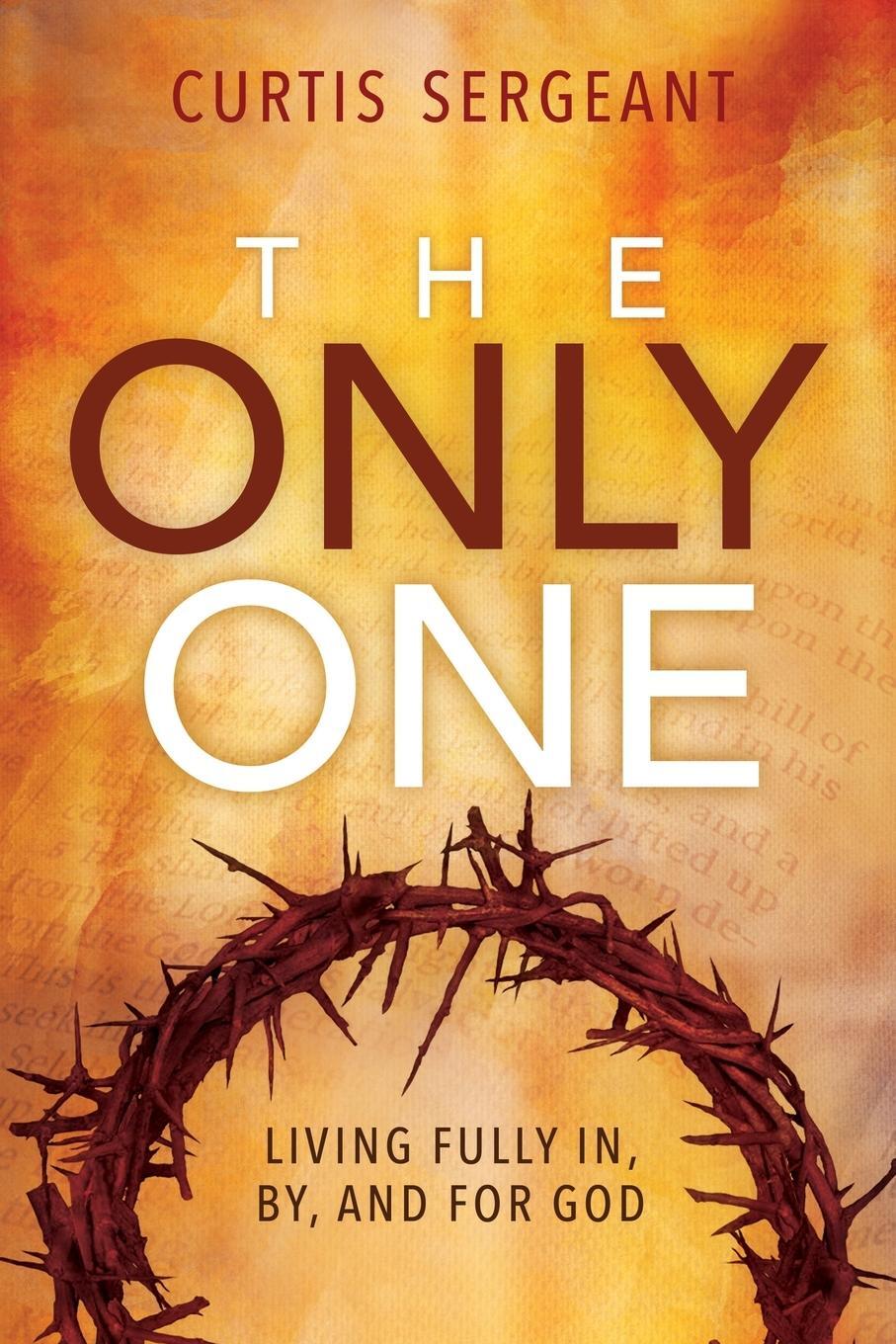 Cover: 9781645082330 | The Only One | Living Fully In, By, and For God | Curtis Sergeant