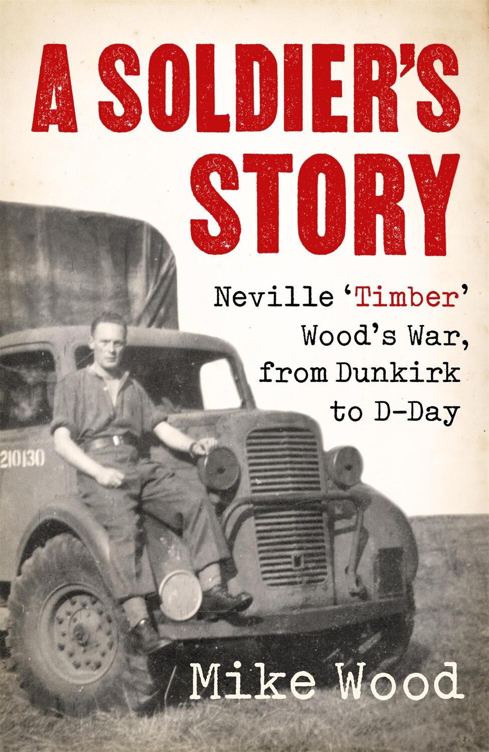 Cover: 9781472144591 | A Soldier's Story | Neville 'Timber' Wood's War, from Dunkirk to D-Day