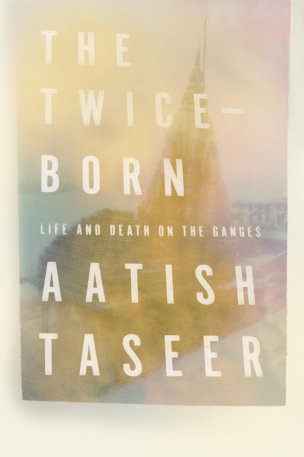Cover: 9780374279608 | The Twice-Born: Life and Death on the Ganges | Aatish Taseer | 2019