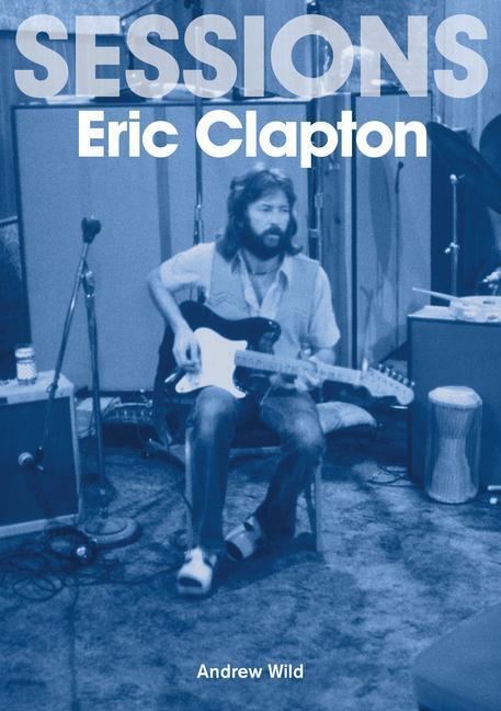 Cover: 9781789521771 | Eric Clapton Sessions | Andrew Wild | Taschenbuch | Sessions | 2022