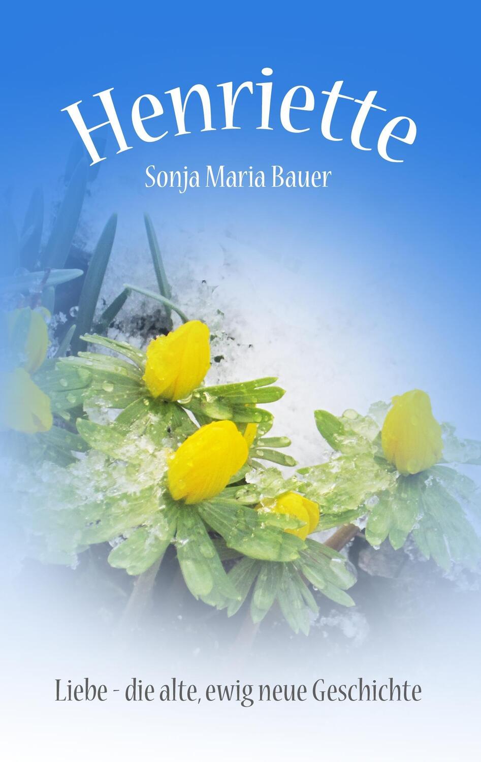 Cover: 9783735774705 | Henriette | Liebe - die alte, ewig neue Geschichte | Sonja Maria Bauer