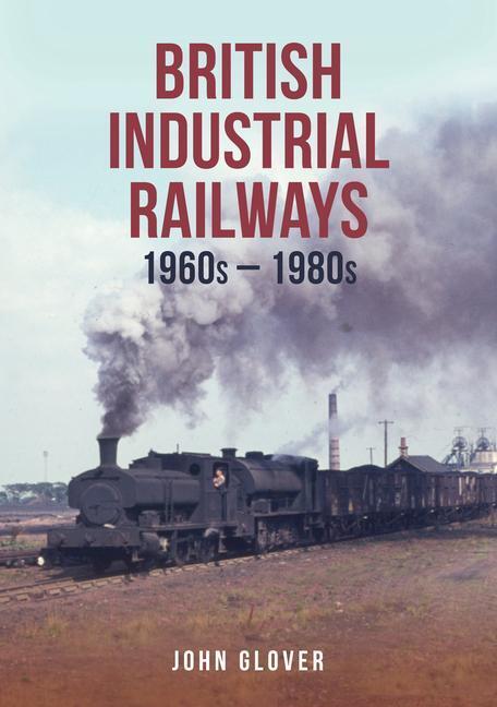 Cover: 9781398111943 | British Industrial Railways | 1960s-1980s | John Glover | Taschenbuch