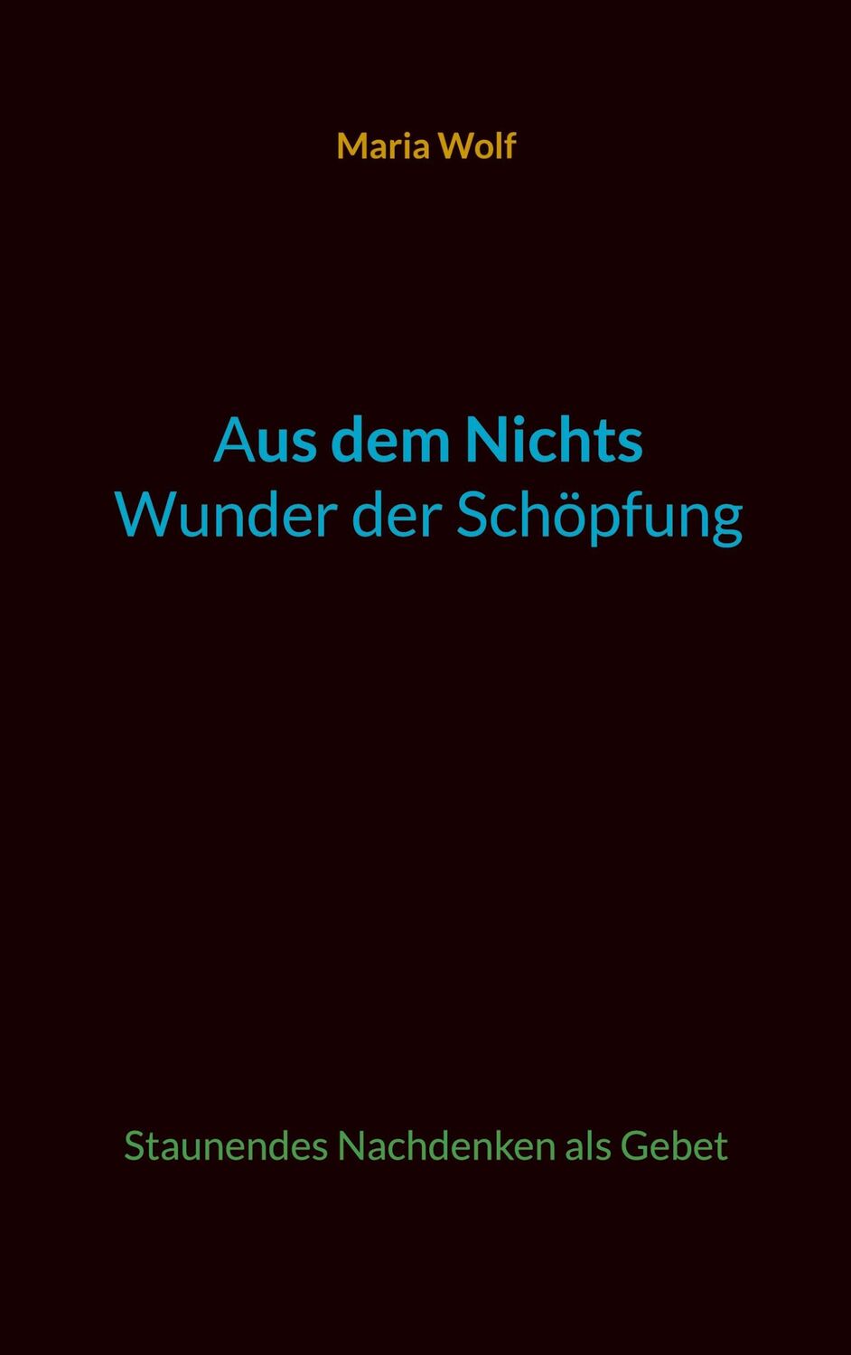 Cover: 9783757804107 | Aus dem Nichts - Wunder der Schöpfung | Maria Wolf | Taschenbuch