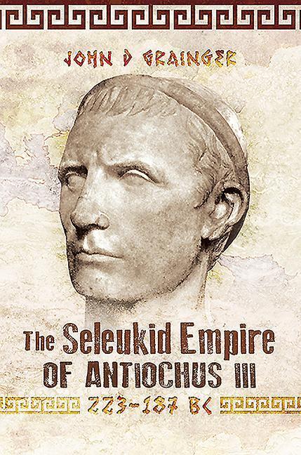 Cover: 9781526774934 | The Seleukid Empire of Antiochus III, 223-187 BC | John D Grainger