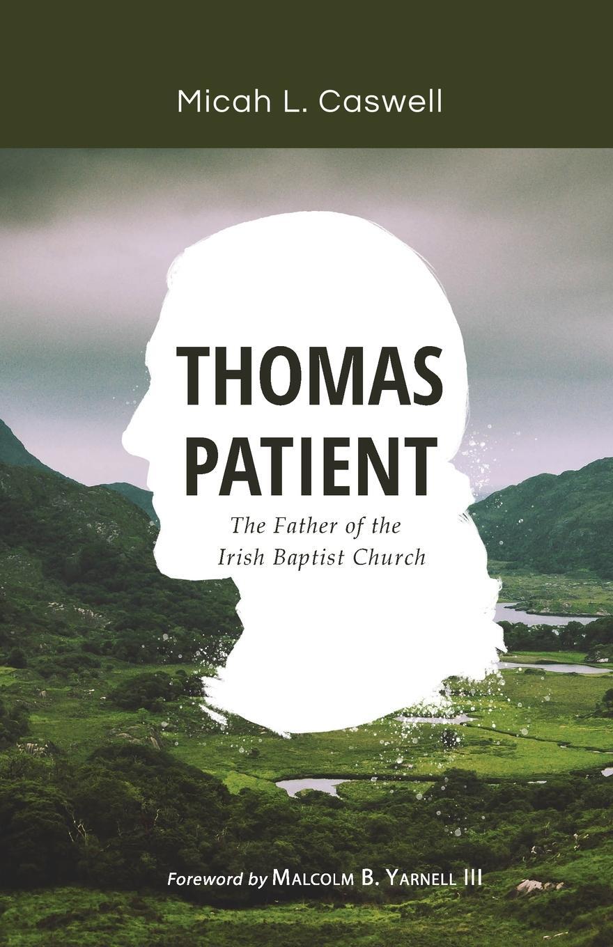 Cover: 9781989174289 | Thomas Patient | The Father of the Irish Baptist Church | Caswell