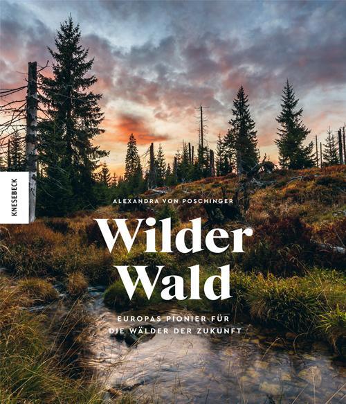 Cover: 9783957284099 | Wilder Wald | Europas Pionier für die Wälder der Zukunft | Poschinger