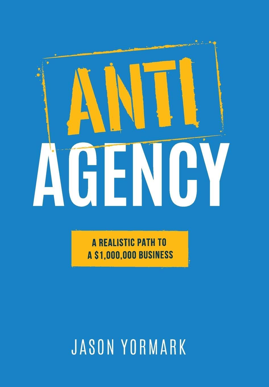 Cover: 9781949550627 | Anti-Agency | A Realistic Path to A $1,000,000 Business | Yormark