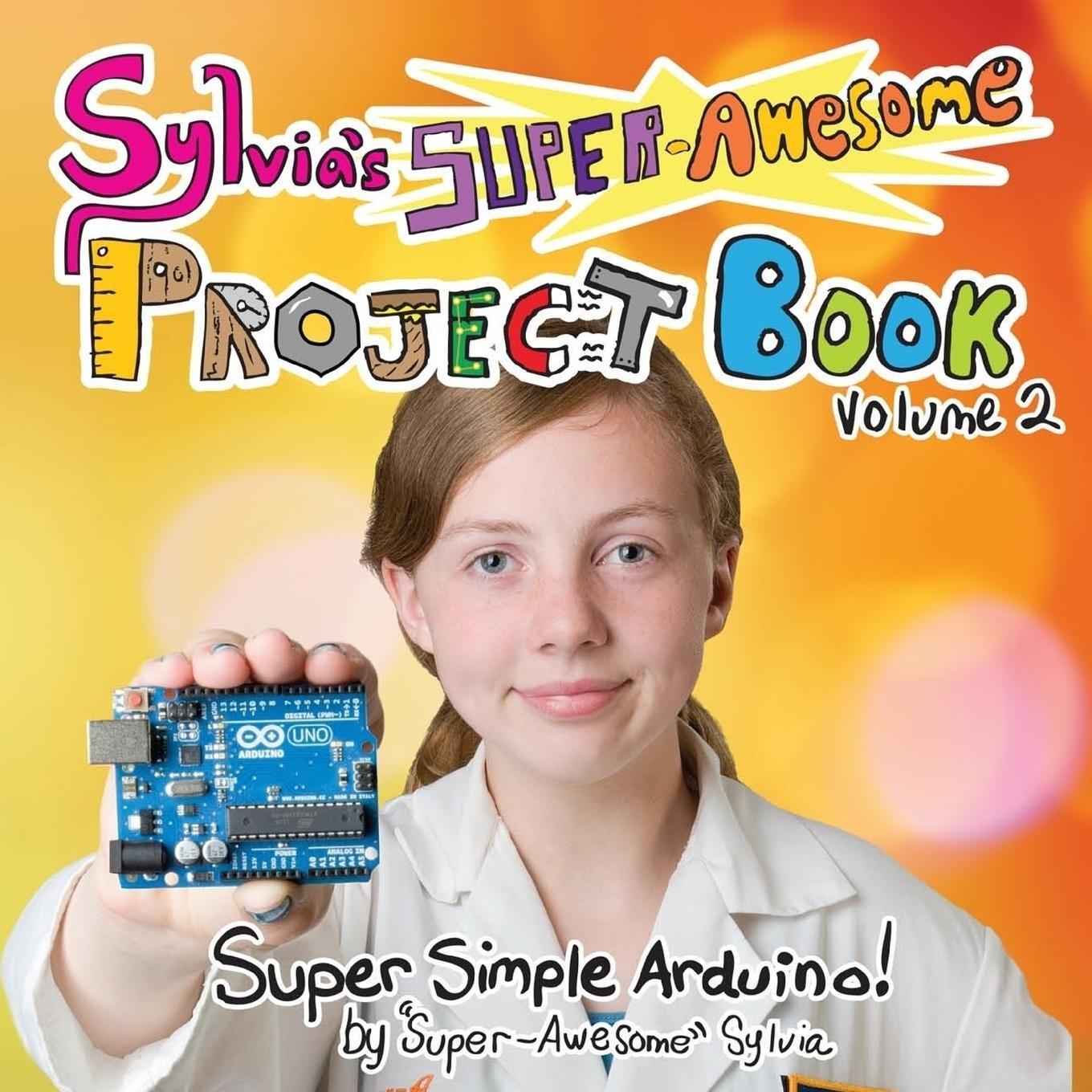 Cover: 9780989151160 | Sylvia's Super-Awesome Project Book | Super-Simple Arduino (Volume 2)
