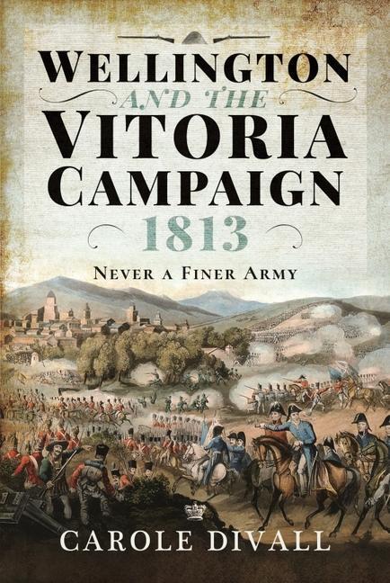 Cover: 9781526774026 | Wellington and the Vitoria Campaign 1813: Never a Finer Army | Divall
