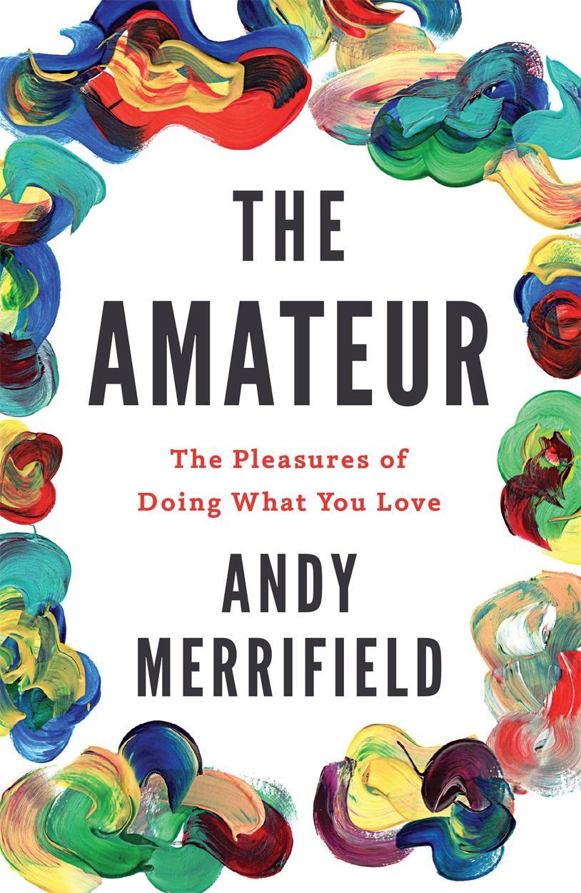 Cover: 9781786631077 | The Amateur | The Pleasures of Doing What You Love | Andy Merrifield