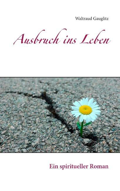 Cover: 9783749456017 | Ausbruch ins Leben | Ein spiritueller Roman | Waltraud Gauglitz | Buch