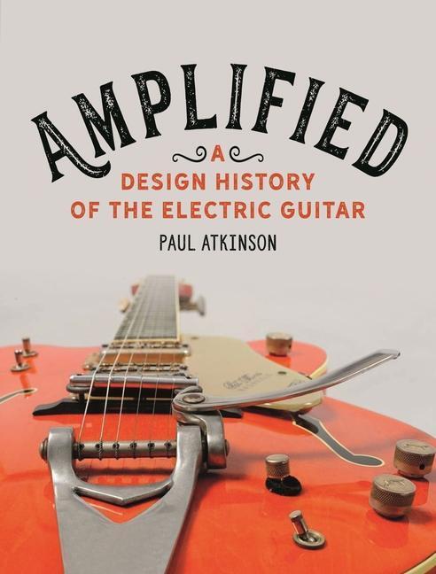 Cover: 9781789142747 | Amplified | A Design History of the Electric Guitar | Paul Atkinson
