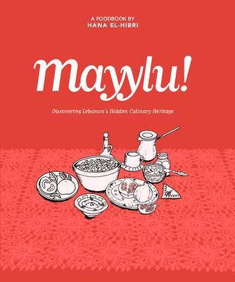 Cover: 9781908531971 | Mayylu!: Discovering Lebanon's Hidden Culinary Heritage | El-Hibri