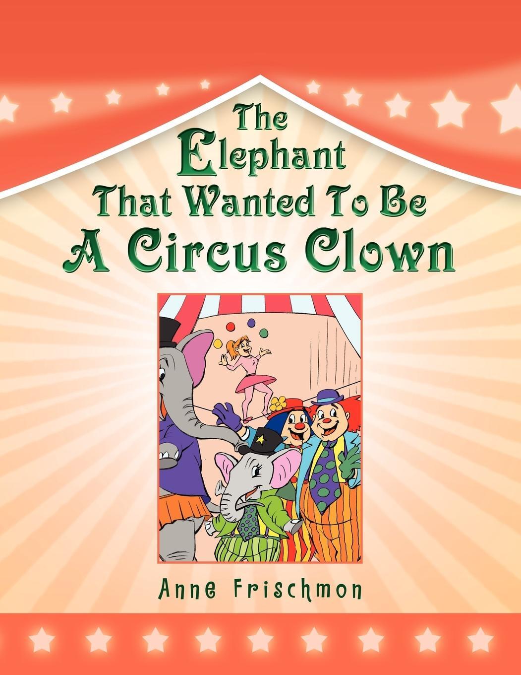 Cover: 9781450038805 | The Elephant That Wanted To Be A Circus Clown | Anne Frischmon | Buch