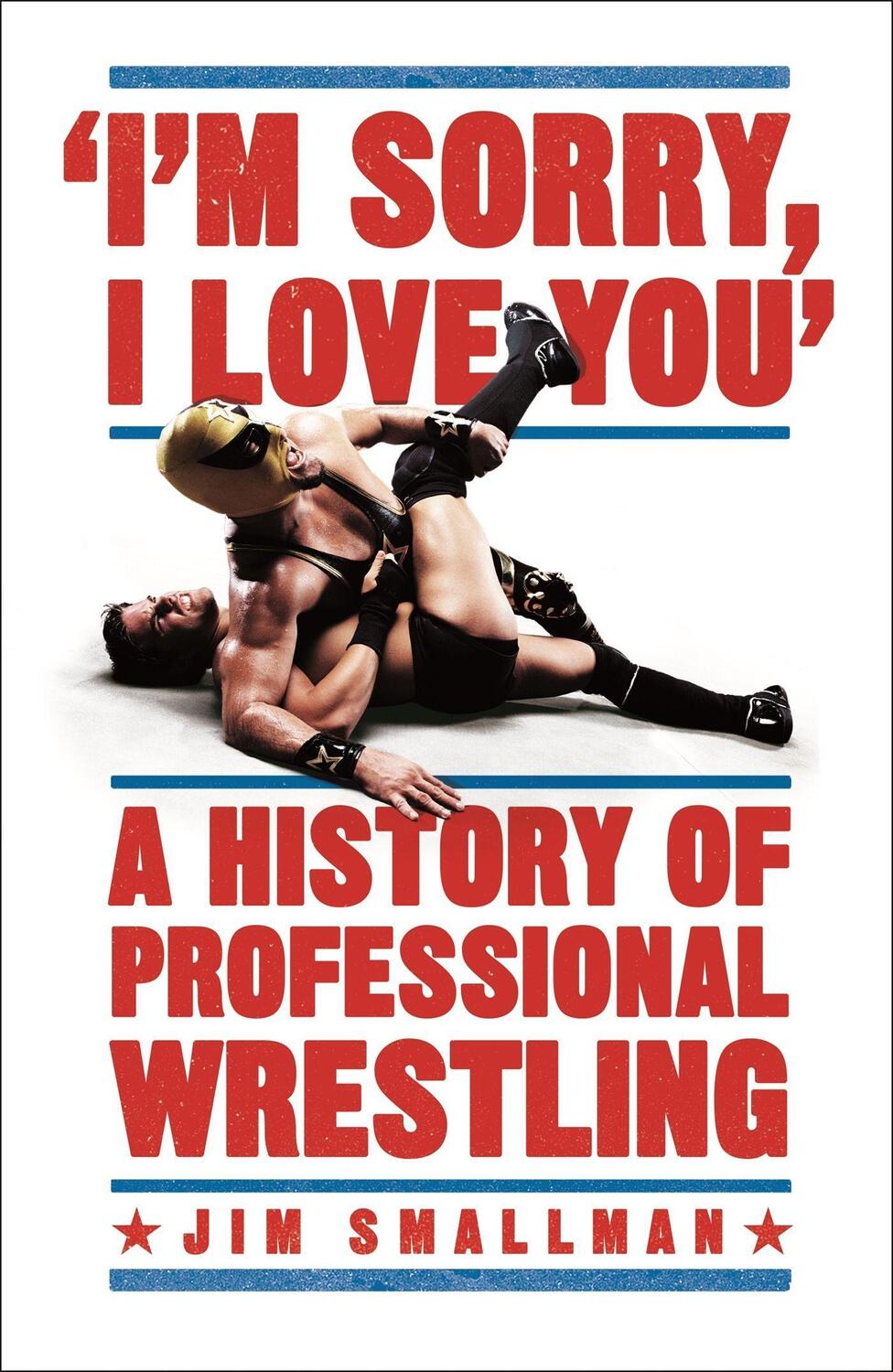 Cover: 9781472254238 | I'm Sorry, I Love You: A History of Professional Wrestling | Smallman