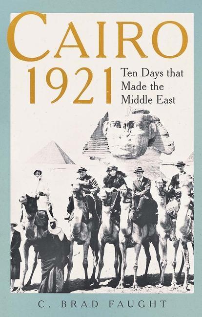 Cover: 9780300256741 | Cairo 1921 | Ten Days that Made the Middle East | C. Brad Faught
