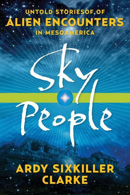 Cover: 9781601633477 | Sky People: Untold Stories of Alien Encounters in Mesoamerica | Clarke