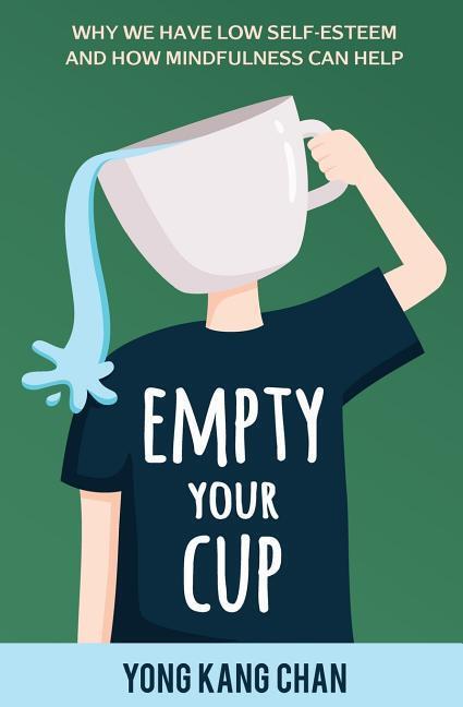 Cover: 9789811135590 | Empty Your Cup: Why We Have Low Self-Esteem and How Mindfulness Can...
