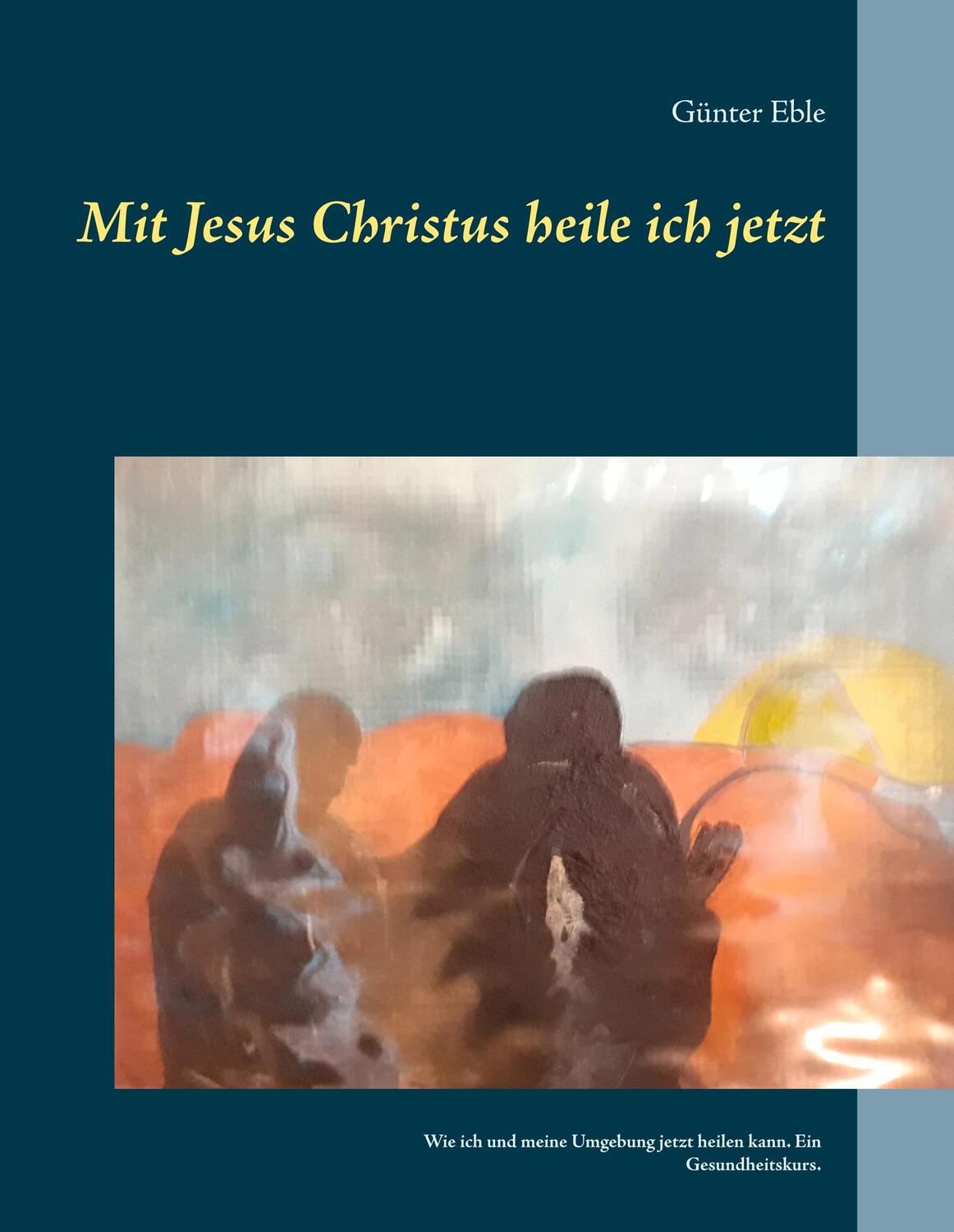 Cover: 9783748131649 | Mit Jesus Christus heile ich jetzt | Günter Eble | Buch