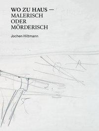 Cover: 9783903320710 | Jochen Hiltmann | WO ZU HAUS - MALERISCH ODER MÖRDERISCH | Hiltmann