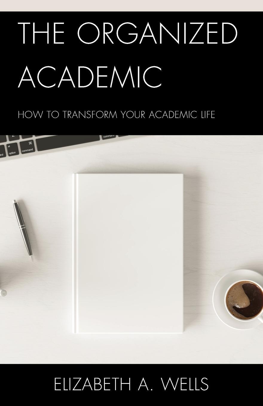 Cover: 9781475867992 | The Organized Academic | How to Transform Your Academic Life | Wells