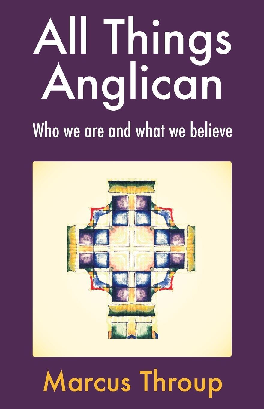 Cover: 9781786220677 | All Things Anglican | Who we are and what we believe | Marcus Throup