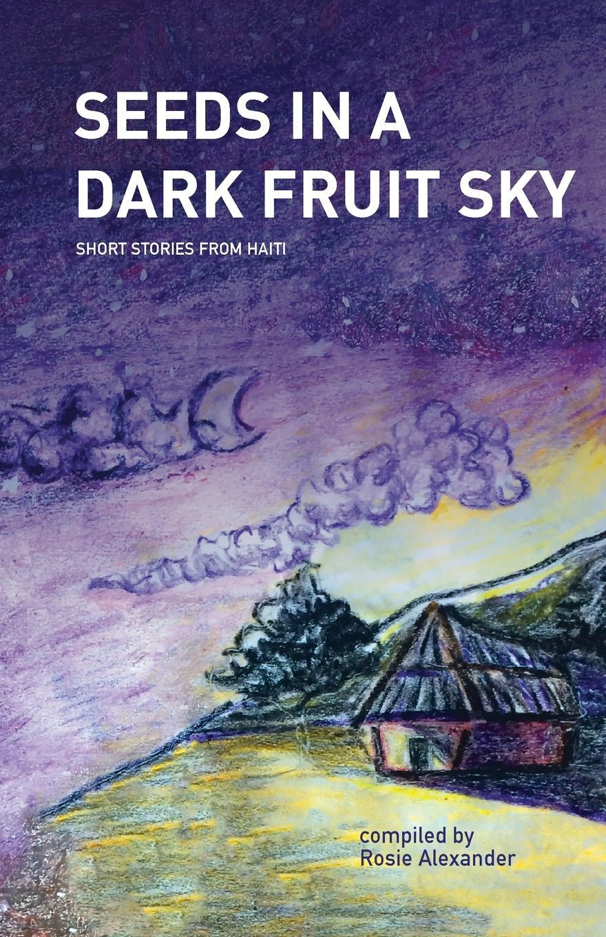 Cover: 9781733087308 | Seeds in a Dark Fruit Sky | Short Stories from Haiti | Rosie Alexander