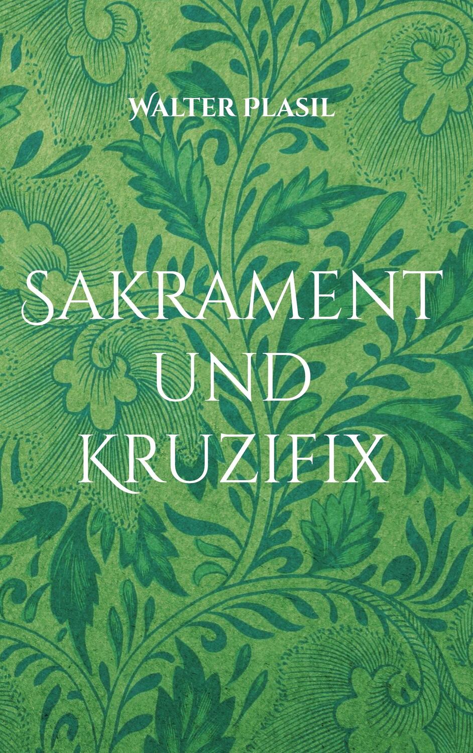 Cover: 9783754344101 | Sakrament und Kruzifix | Vom Glauben und Wissen | Walter Plasil | Buch