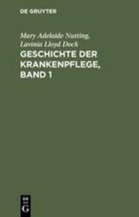 Cover: 9783111081724 | Geschichte der Krankenpflege, Band 1 | Mary Adelaide Nutting (u. a.)