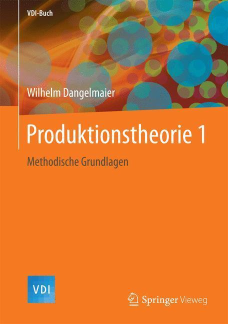 Cover: 9783662549223 | Produktionstheorie 1 | Methodische Grundlagen | Wilhelm Dangelmaier