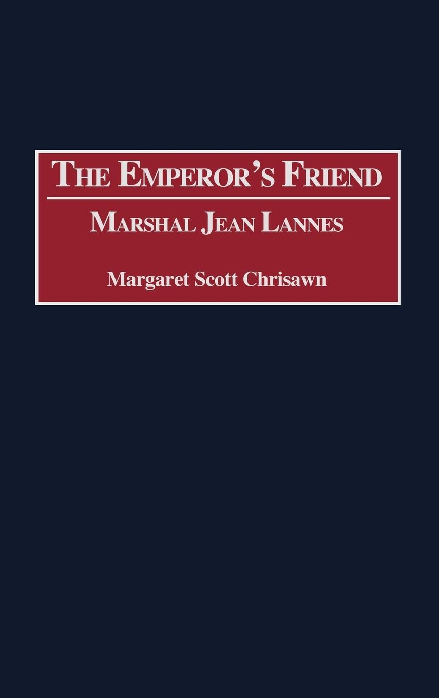 Cover: 9780313310621 | The Emperor's Friend | Marshal Jean Lannes | Margaret Scott Chrisawn