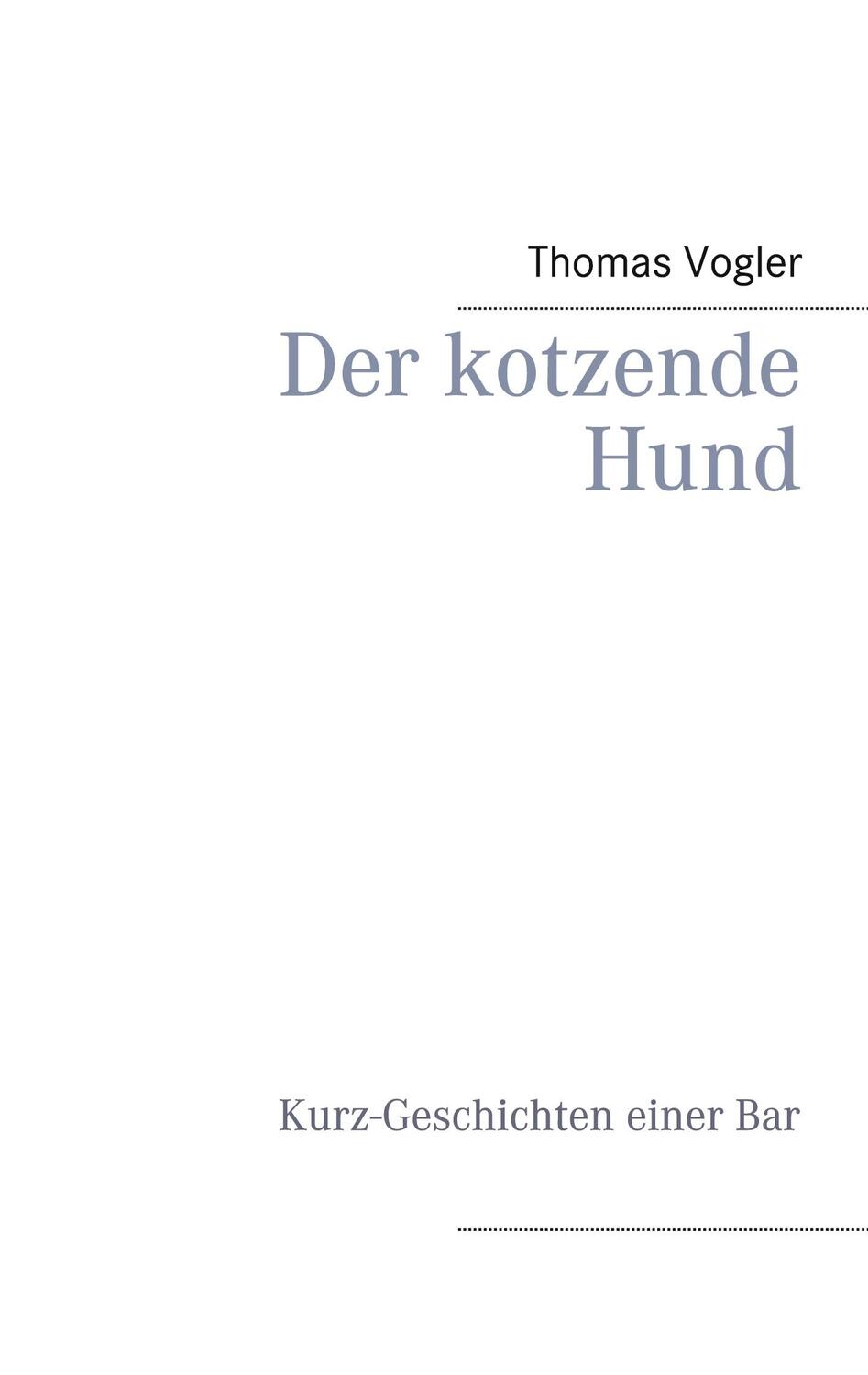 Cover: 9783753408606 | Der kotzende Hund | Kurz-Geschichten einer Bar | Thomas Vogler | Buch