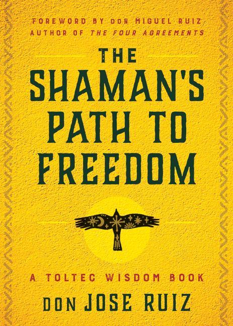 Cover: 9781950253395 | The Shaman's Path to Freedom | A Toltec Wisdom Book | Don Jose Ruiz