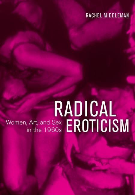 Cover: 9780520294585 | Radical Eroticism | Women, Art, and Sex in the 1960s | Middleman