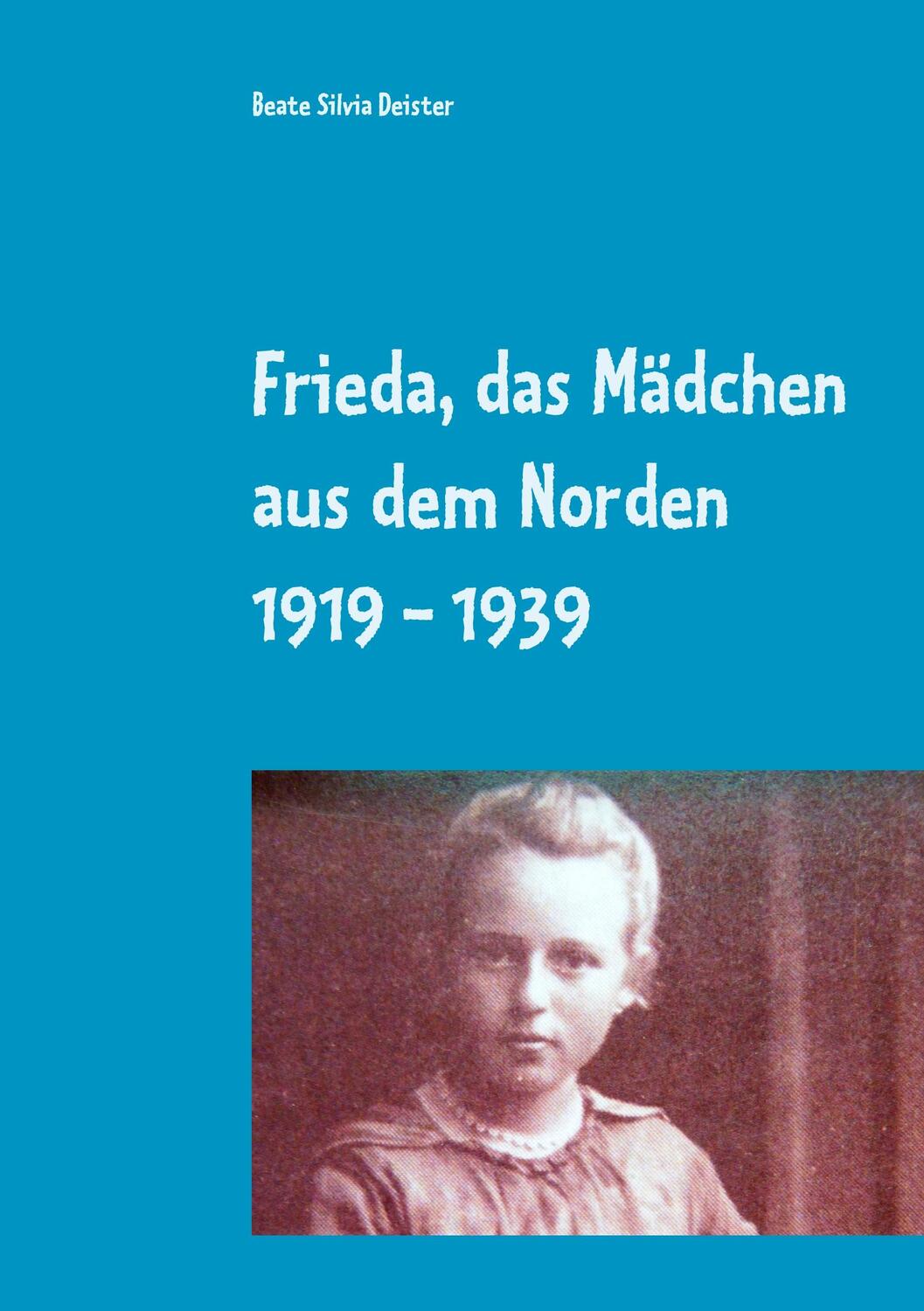 Cover: 9783750410114 | Frieda, das Mädchen aus dem Norden 1919 - 1939 | Beate Silvia Deister