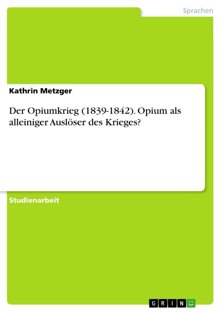 Cover: 9783656835899 | Der Opiumkrieg (1839-1842). Opium als alleiniger Auslöser des Krieges?