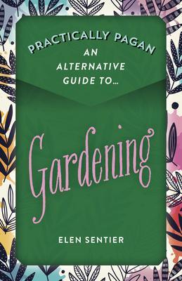 Cover: 9781789043730 | Practically Pagan - An Alternative Guide to Gardening | Elen Sentier